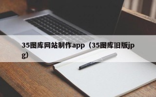 莱州35图库网站制作app（35图库旧版jpg）