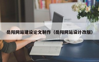 莱州岳阳网站建设论文制作（岳阳网站设计改版）