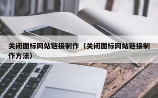 莱州关闭图标网站链接制作（关闭图标网站链接制作方法）