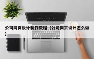莱州公司网页设计制作教程（公司网页设计怎么做）