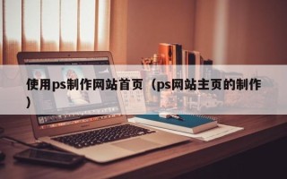 莱州使用ps制作网站首页（ps网站主页的制作）