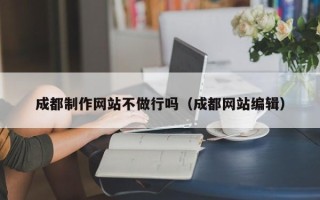 莱州成都制作网站不做行吗（成都网站编辑）