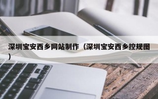 莱州深圳宝安西乡网站制作（深圳宝安西乡控规图）